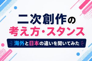 【会話形式】二次創作の考え方・スタンスとは？海外と日本の違いを聞いてみた